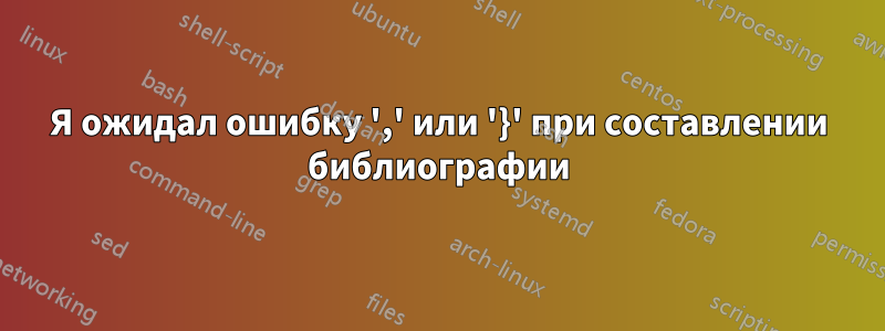 Я ожидал ошибку ',' или '}' при составлении библиографии