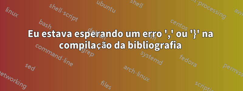Eu estava esperando um erro ',' ou '}' na compilação da bibliografia