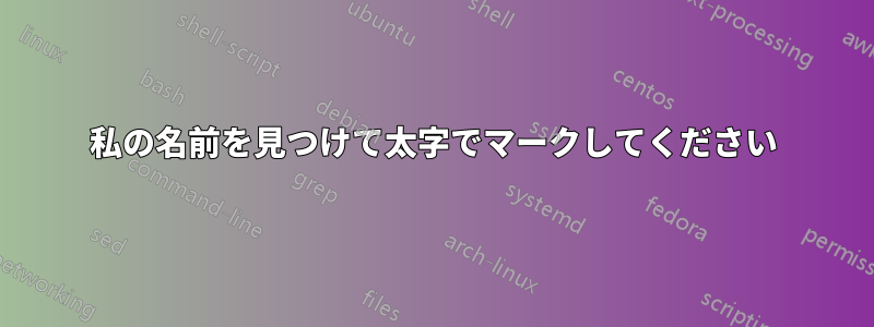 私の名前を見つけて太字でマークしてください