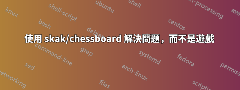 使用 skak/chessboard 解決問題，而不是遊戲