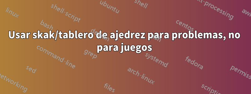Usar skak/tablero de ajedrez para problemas, no para juegos