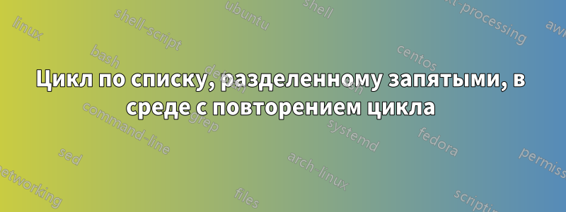 Цикл по списку, разделенному запятыми, в среде с повторением цикла