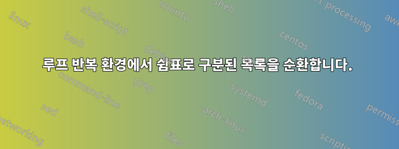 루프 반복 환경에서 쉼표로 구분된 목록을 순환합니다.