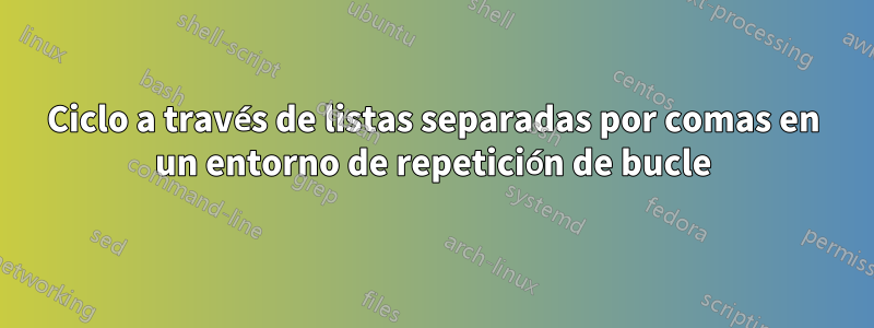 Ciclo a través de listas separadas por comas en un entorno de repetición de bucle