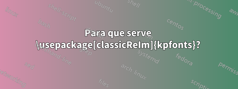 Para que serve \usepackage[classicReIm]{kpfonts}?