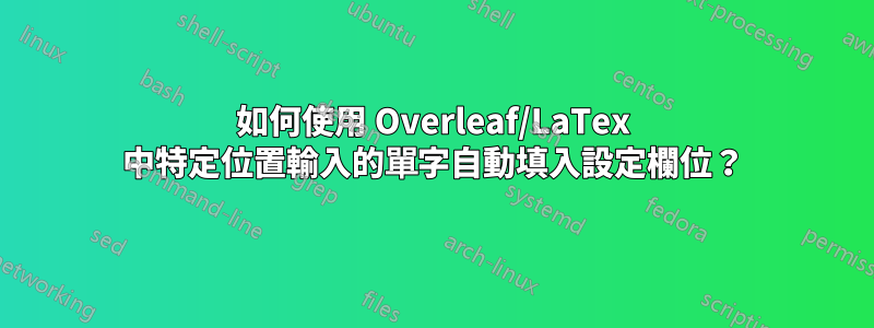 如何使用 Overleaf/LaTex 中特定位置輸入的單字自動填入設定欄位？