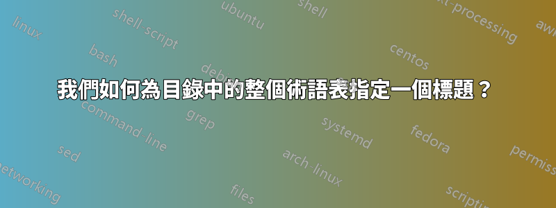 我們如何為目錄中的整個術語表指定一個標題？