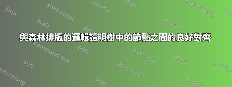 與森林排版的邏輯證明樹中的節點之間的良好對齊