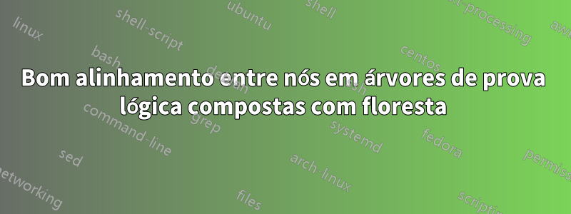 Bom alinhamento entre nós em árvores de prova lógica compostas com floresta