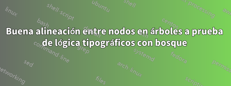 Buena alineación entre nodos en árboles a prueba de lógica tipográficos con bosque