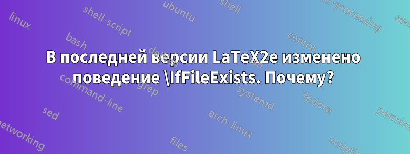 В последней версии LaTeX2e изменено поведение \IfFileExists. Почему?