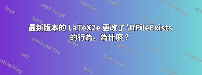 最新版本的 LaTeX2e 更改了 \IfFileExists 的行為。為什麼？