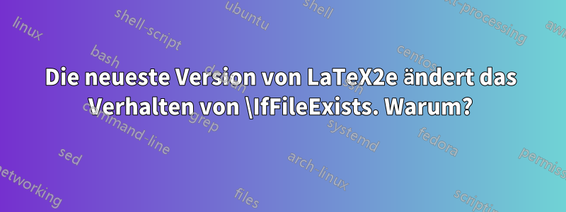 Die neueste Version von LaTeX2e ändert das Verhalten von \IfFileExists. Warum?