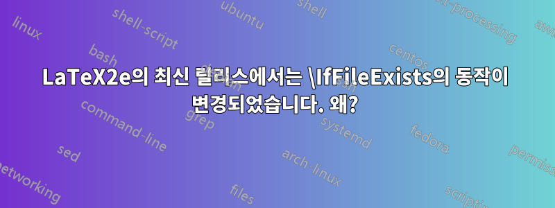 LaTeX2e의 최신 릴리스에서는 \IfFileExists의 동작이 변경되었습니다. 왜?