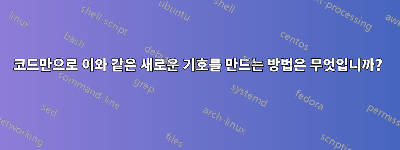 코드만으로 이와 같은 새로운 기호를 만드는 방법은 무엇입니까?
