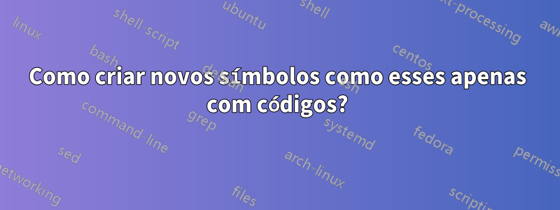 Como criar novos símbolos como esses apenas com códigos?