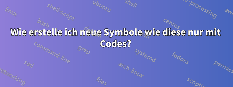 Wie erstelle ich neue Symbole wie diese nur mit Codes?
