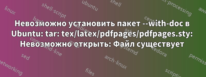 Невозможно установить пакет --with-doc в Ubuntu: tar: tex/latex/pdfpages/pdfpages.sty: Невозможно открыть: Файл существует