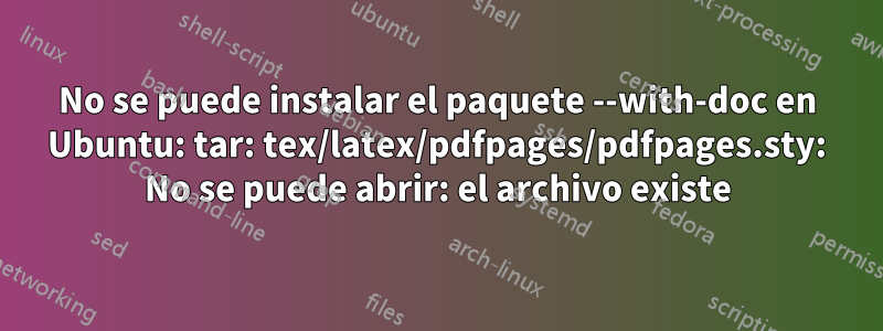 No se puede instalar el paquete --with-doc en Ubuntu: tar: tex/latex/pdfpages/pdfpages.sty: No se puede abrir: el archivo existe