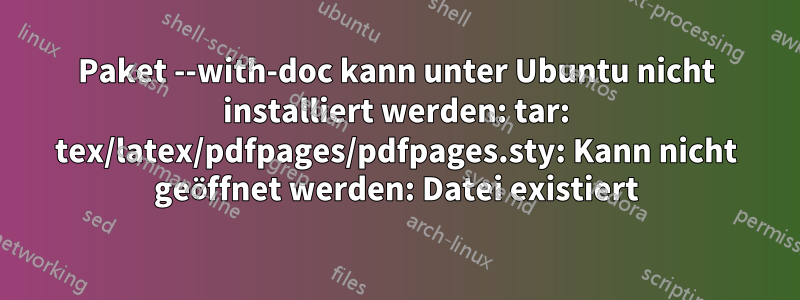 Paket --with-doc kann unter Ubuntu nicht installiert werden: tar: tex/latex/pdfpages/pdfpages.sty: Kann nicht geöffnet werden: Datei existiert