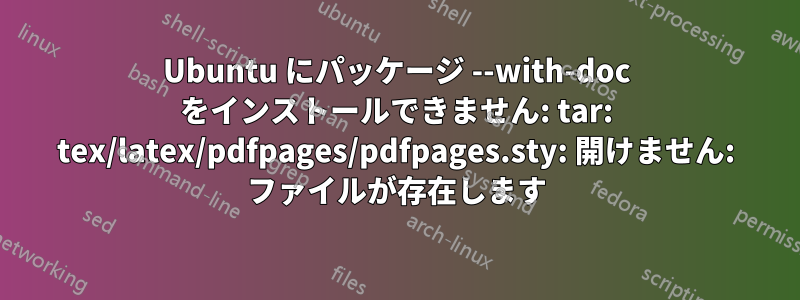 Ubuntu にパッケージ --with-doc をインストールできません: tar: tex/latex/pdfpages/pdfpages.sty: 開けません: ファイルが存在します