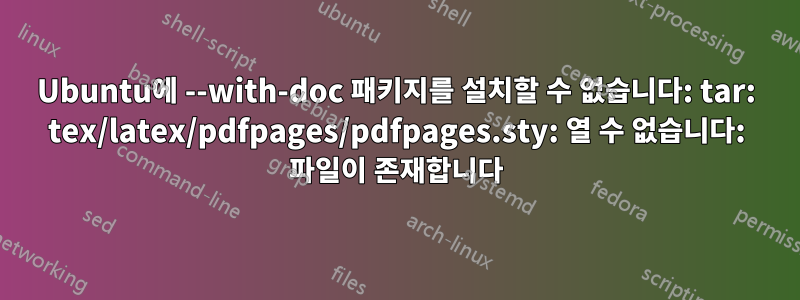 Ubuntu에 --with-doc 패키지를 설치할 수 없습니다: tar: tex/latex/pdfpages/pdfpages.sty: 열 수 없습니다: 파일이 존재합니다
