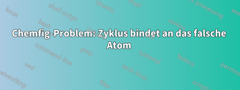 Chemfig-Problem: Zyklus bindet an das falsche Atom