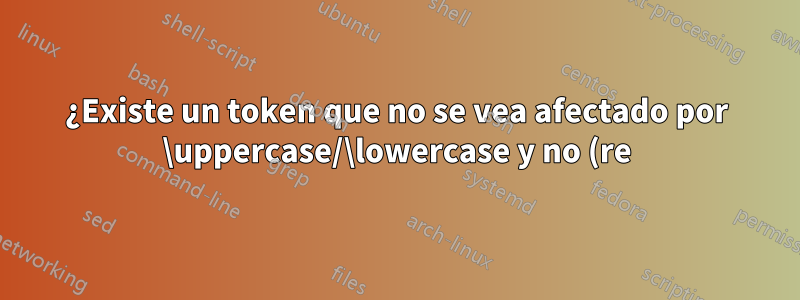 ¿Existe un token que no se vea afectado por \uppercase/\lowercase y no (re)definible en términos de \outer?
