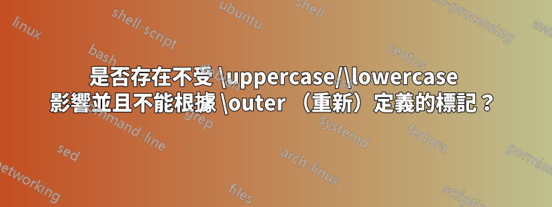 是否存在不受 \uppercase/\lowercase 影響並且不能根據 \outer （重新）定義的標記？