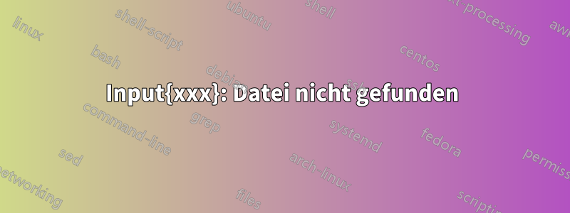Input{xxx}: Datei nicht gefunden