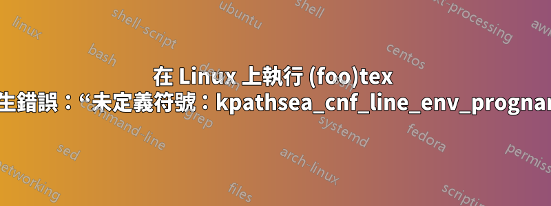 在 Linux 上執行 (foo)tex 時發生錯誤：“未定義符號：kpathsea_cnf_line_env_progname”