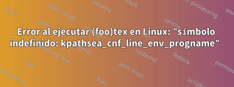 Error al ejecutar (foo)tex en Linux: "símbolo indefinido: kpathsea_cnf_line_env_progname"