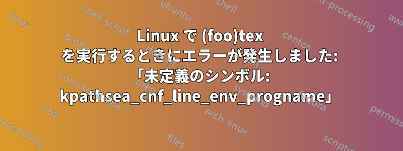 Linux で (foo)tex を実行するときにエラーが発生しました: 「未定義のシンボル: kpathsea_cnf_line_env_progname」