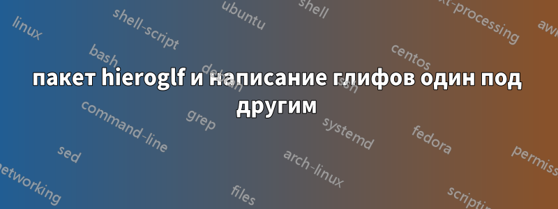 пакет hieroglf и написание глифов один под другим