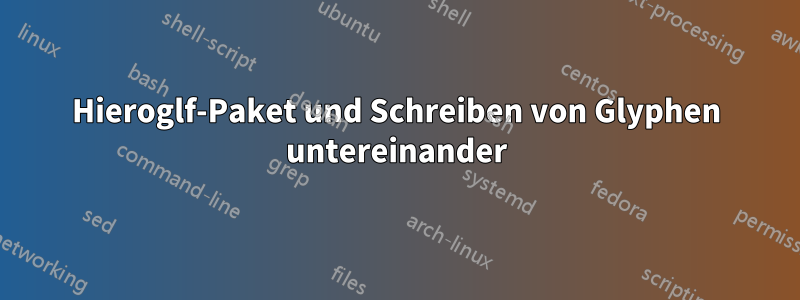 Hieroglf-Paket und Schreiben von Glyphen untereinander
