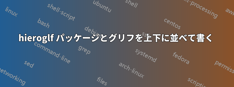 hieroglf パッケージとグリフを上下に並べて書く