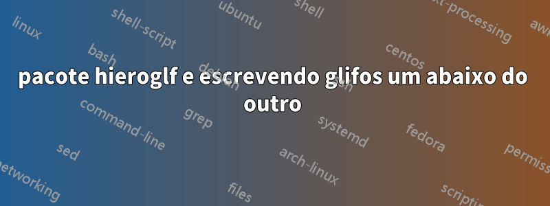 pacote hieroglf e escrevendo glifos um abaixo do outro