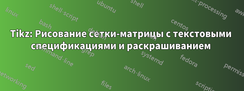 Tikz: Рисование сетки-матрицы с текстовыми спецификациями и раскрашиванием