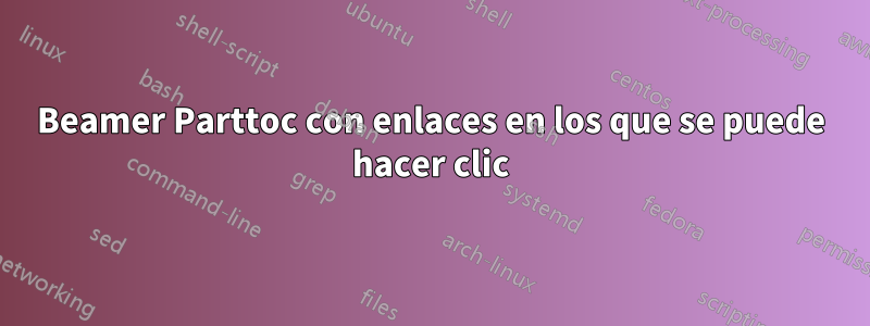 Beamer Parttoc con enlaces en los que se puede hacer clic