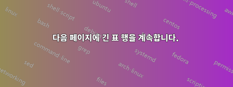 다음 페이지에 긴 표 행을 계속합니다.