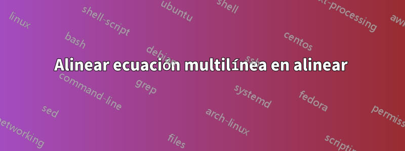 Alinear ecuación multilínea en alinear