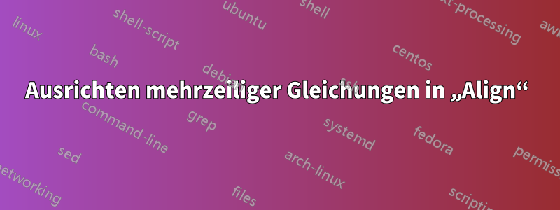 Ausrichten mehrzeiliger Gleichungen in „Align“