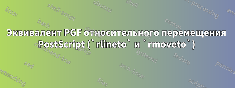 Эквивалент PGF относительного перемещения PostScript (`rlineto` и `rmoveto`)