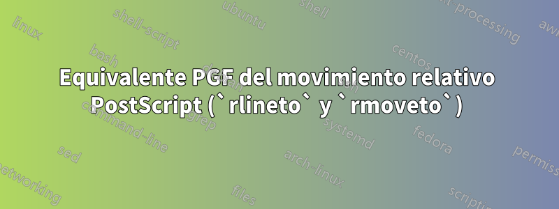 Equivalente PGF del movimiento relativo PostScript (`rlineto` y `rmoveto`)