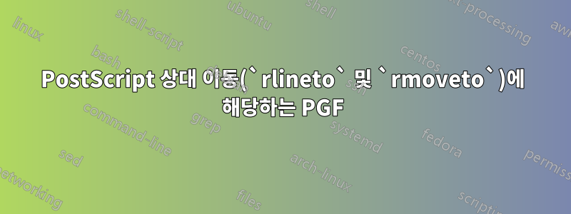 PostScript 상대 이동(`rlineto` 및 `rmoveto`)에 해당하는 PGF