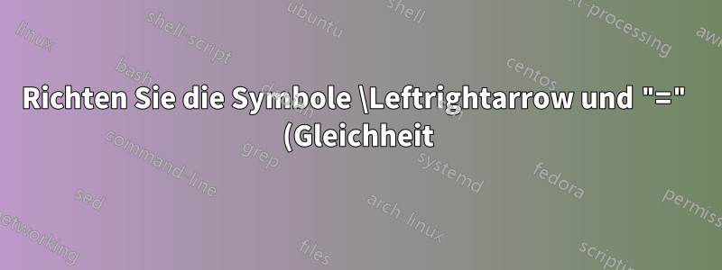 Richten Sie die Symbole \Leftrightarrow und "=" (Gleichheit) aus.
