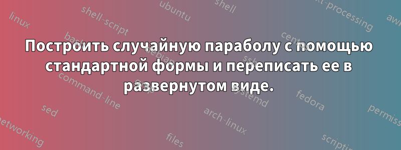 Построить случайную параболу с помощью стандартной формы и переписать ее в развернутом виде.