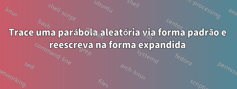 Trace uma parábola aleatória via forma padrão e reescreva na forma expandida