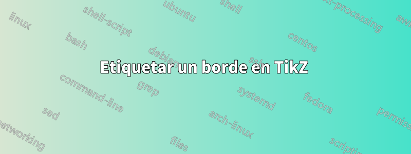 Etiquetar un borde en TikZ