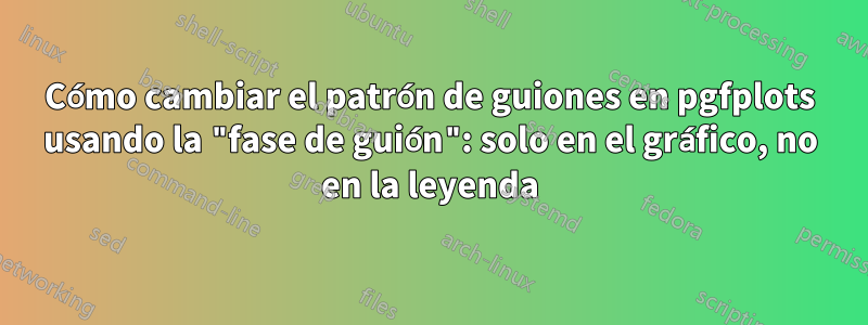 Cómo cambiar el patrón de guiones en pgfplots usando la "fase de guión": solo en el gráfico, no en la leyenda
